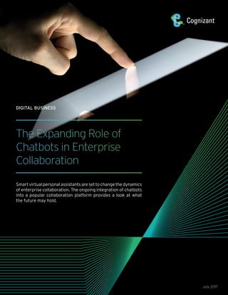 The Expanding Role of
Chatbots in Enterprise
Collaboration
Smart virtual personal assistants are set to change the dynamics
of enterprise collaboration. The ongoing integration of chatbots
into a popular collaboration platform provides a look at what
the future may hold.
July 2017
DIGITAL BUSINESS
 