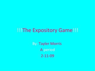 !!! The Expository Game !!! By:  Tayler Morris  A  period 2-11-09 