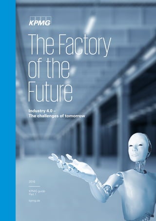 TheFactory
ofthe
FutureIndustry 4.0 –
The challenges of tomorrow
2016
KPMG guide
Part 1
kpmg.de
 