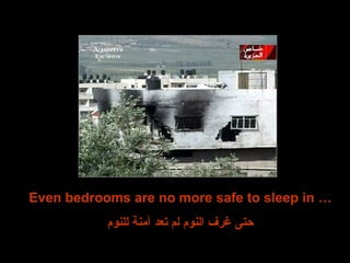 Even bedrooms are no more safe to sleep in …
‫للنوم‬ ‫آمنة‬ ‫تعد‬ ‫لم‬ ‫النوم‬ ‫غرف‬ ‫حتى‬
 