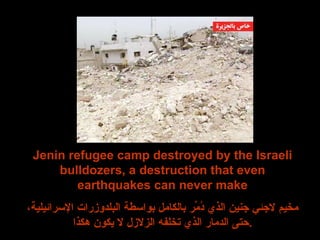 Jenin refugee camp destroyed by the Israeli bulldozers, a destruction that even earthquakes can never make مخيم لاجئي جنين الذي دُمِّر بالكامل بواسطة البلدوزرات الإسرائيلية، حتى الدمار الذي تخلفه الزلازل لا يكون هكذا . 