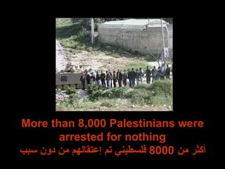 More than 8,000 Palestinians were arrested for nothing أكثر من  8000  فلسطيني تم إعتقالهم من دون سبب 