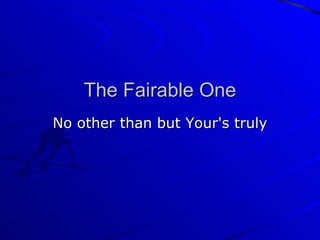 The Fairable One No other than but Your's truly 