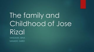 The family and
Childhood of Jose
Rizal
TANDAAN, SENA
SANADO, SARIO
 