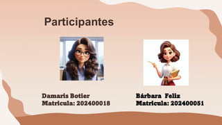 Participantes
Damaris Botier
Matricula: 202400018
Bárbara Feliz
Matricula: 202400051
 