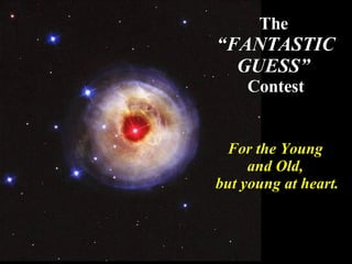 The  “FANTASTIC GUESS”  Contest For the Young  and Old,  but young at heart. 