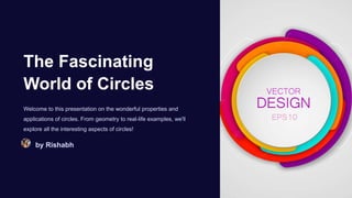 The Fascinating
World of Circles
Welcome to this presentation on the wonderful properties and
applications of circles. From geometry to real-life examples, we'll
explore all the interesting aspects of circles!
by Rishabh
 