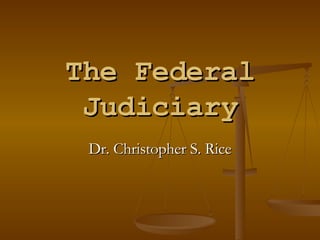The Federal Judiciary Dr. Christopher S. Rice 