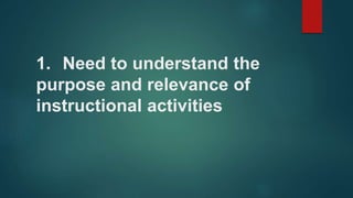 1. Need to understand the
purpose and relevance of
instructional activities
 
