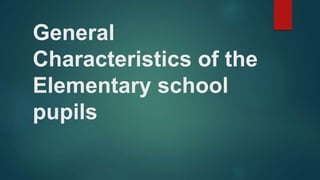 General
Characteristics of the
Elementary school
pupils
 