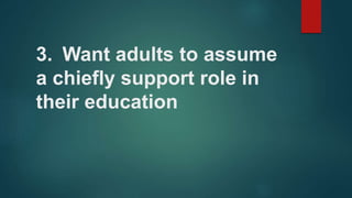 3. Want adults to assume
a chiefly support role in
their education
 