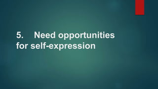 5. Need opportunities
for self-expression
 
