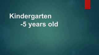 Kindergarten
-5 years old
 