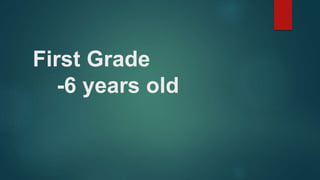 First Grade
-6 years old
 
