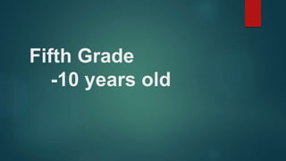 Fifth Grade
-10 years old
 