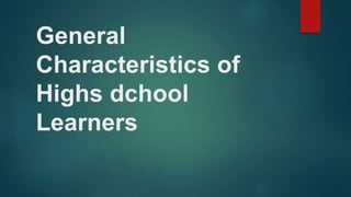 General
Characteristics of
Highs dchool
Learners
 