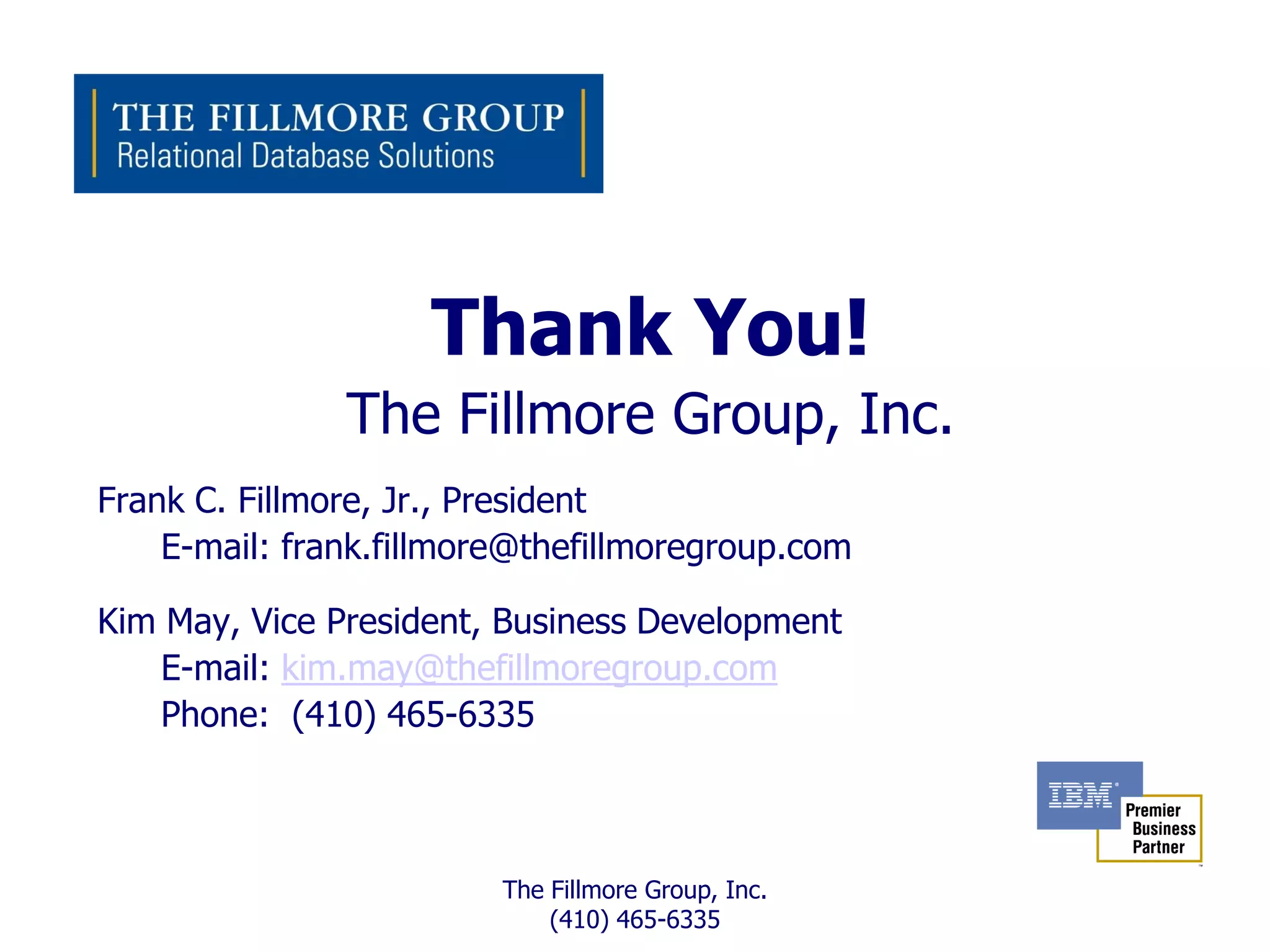 Thank You!
               The Fillmore Group, Inc.
Frank C. Fillmore, Jr., President
    E-mail: frank.fillmore@thefillmoregroup.com

Kim May, Vice President, Business Development
   E-mail: kim.may@thefillmoregroup.com
   Phone: (410) 465-6335



                         The Fillmore Group, Inc.
                             (410) 465-6335
 