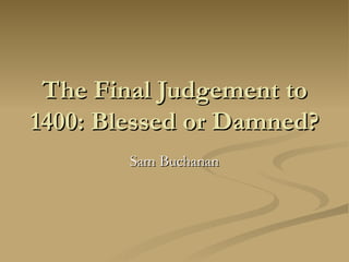 The Final Judgement to 1400: Blessed or Damned? Sam Buchanan 