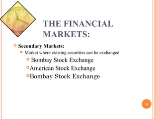 THE FINANCIAL
MARKETS:
Secondary Markets:
Market where existing securities can be exchanged
Bombay Stock Exchange
American Stock Exchange
Bombay Stock Exchange
10