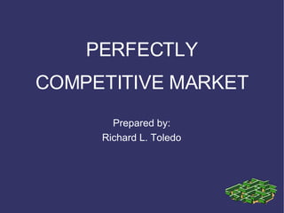 PERFECTLY COMPETITIVE MARKET Prepared by: Richard L. Toledo 