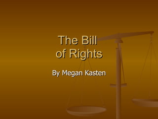The Bill  of Rights By Megan Kasten 