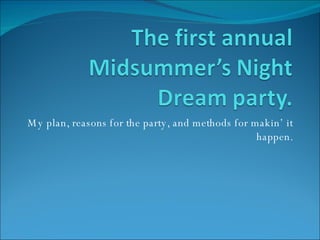 My plan, reasons for the party, and methods for makin’ it happen. 