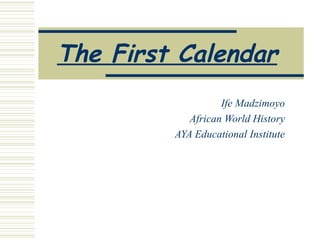 The First Calendar   Ife Madzimoyo African World History AYA Educational Institute 