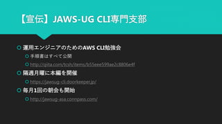 【宣伝】JAWS-UG CLI専門支部
 運用エンジニアのためのAWS CLI勉強会
 手順書はすべて公開
 http://qiita.com/tcsh/items/b55eee599ae2c8806e4f
 隔週月曜に本編を開催
 https://jawsug-cli.doorkeeper.jp/
 毎月1回の朝会も開始
 http://jawsug-asa.connpass.com/
 