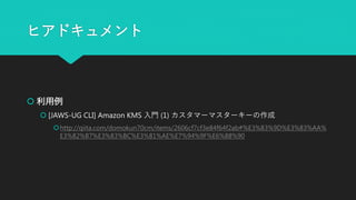 ヒアドキュメント
 利用例
 [JAWS-UG CLI] Amazon KMS 入門 (1) カスタマーマスターキーの作成
http://qiita.com/domokun70cm/items/2606cf7cf3e84f64f2ab#%E3%83%9D%E3%83%AA%
E3%82%B7%E3%83%BC%E3%81%AE%E7%94%9F%E6%88%90
 