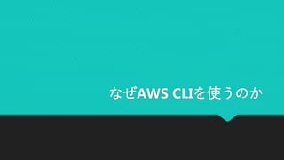 なぜAWS CLIを使うのか
 