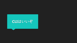 CLIはいいぞ
 