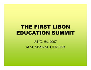 THE FIRST LIBON
EDUCATION SUMMIT
     AUG. 24, 2007
  MACAPAGAL CENTER
