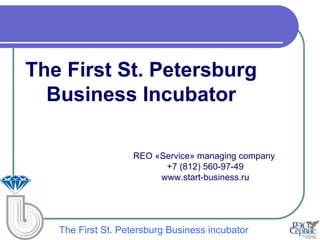 The First St. Petersburg
  Business Incubator

                   REO «Service» managing company
                         +7 (812) 560-97-49
                        www.start-business.ru




   The First St. Petersburg Business incubator
 