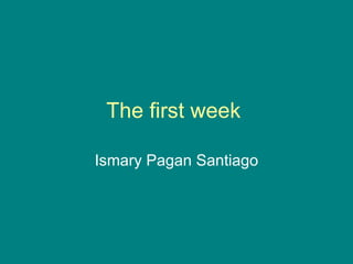 The first week  Ismary Pagan Santiago 
