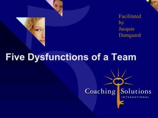 Five Dys
Five Dysfunctio
Facilitated
by
Jacquie
Damgaard
Five Dysfunctions of a Team
 