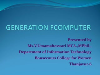 Presented by
Ms.V.Umamaheswari MCA.,MPhil.,
Department of Information Technology
Bonsecours College for Women
Thanjavur-6
 