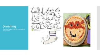 Smelling
Ournoseshelpussmellyummymealsor
stinkysocks!