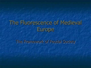 The Fluorescence of Medieval Europe The Framework of Feudal Society 