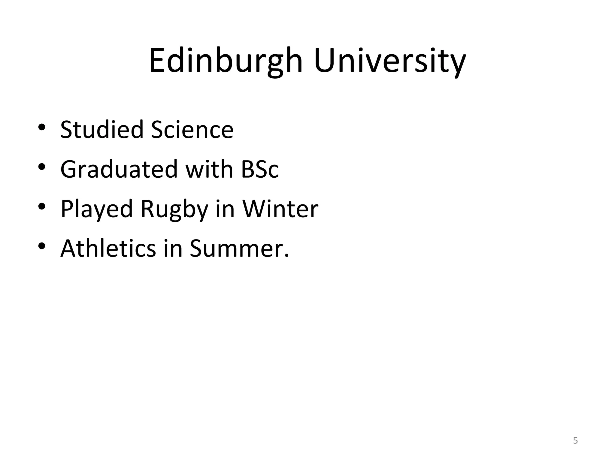 Edinburgh University
•   Studied Science
•   Graduated with BSc
•   Played Rugby in Winter
•   Athletics in Summer.




                                  5
 