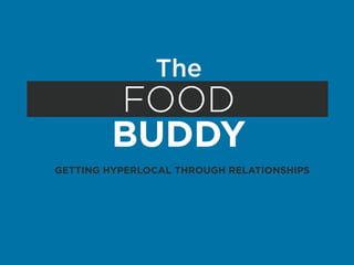 The
        FOOD
        BUDDY
GETTING HYPERLOCAL THROUGH RELATIONSHIPS
 