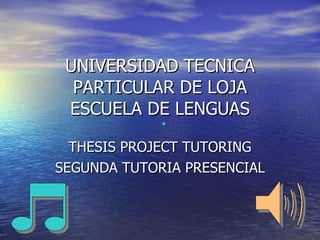 UNIVERSIDAD TECNICA PARTICULAR DE LOJA ESCUELA DE LENGUAS THESIS PROJECT TUTORING SEGUNDA TUTORIA PRESENCIAL 