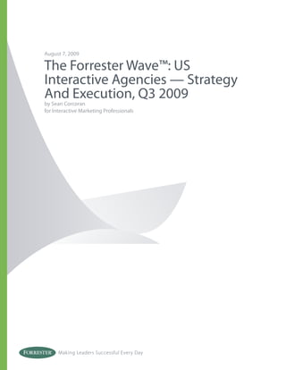 August 7, 2009

The Forrester Wave™: US
Interactive Agencies — Strategy
And Execution, Q3 2009
by Sean Corcoran
for Interactive Marketing Professionals




      Making Leaders Successful Every Day
 