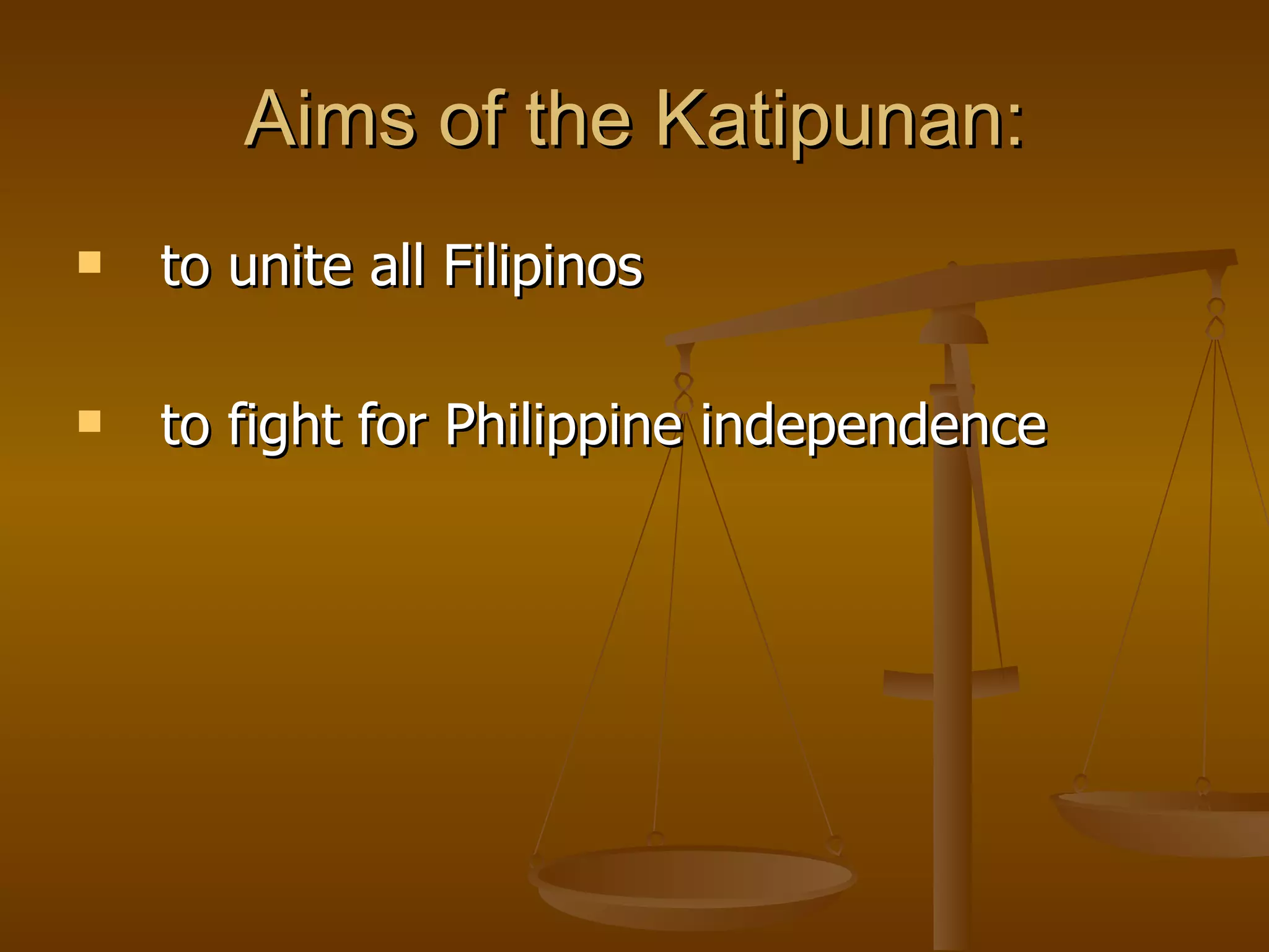 Aims of the Katipunan: to unite all Filipinos to fight for Philippine independence