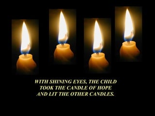 WITH SHINING EYES, THE CHILD TOOK THE CANDLE OF HOPE AND LIT THE OTHER CANDLES. 