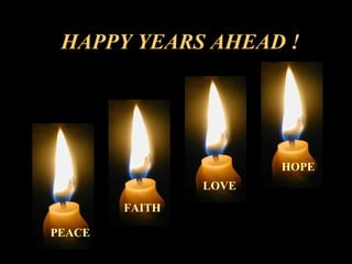 HAPPY YEARS AHEAD !   PEACE FAITH LOVE HOPE 