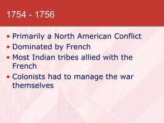1754 - 1756 Primarily a North American Conflict Dominated by French Most Indian tribes allied with the French Colonists had to manage the war themselves 