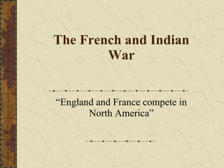 The French and Indian War “England and France compete in North America” 