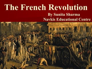 The French Revolution
By Sunita Sharma
Navkis Educational Centre
 