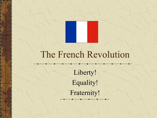 The French Revolution Liberty! Equality! Fraternity! 