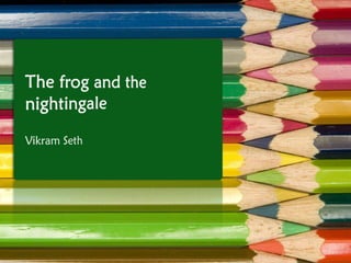 The frog and the nightingale Vikram Seth 